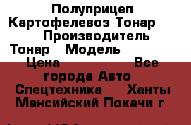 Полуприцеп Картофелевоз Тонар 95235 › Производитель ­ Тонар › Модель ­ 95 235 › Цена ­ 3 790 000 - Все города Авто » Спецтехника   . Ханты-Мансийский,Покачи г.